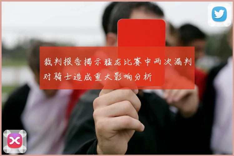 裁判报告揭示猛龙比赛中两次漏判对骑士造成重大影响分析