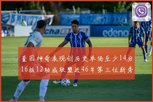 奎因神奇表现创历史单场至少14分16板12助成联盟近46年第三位新秀